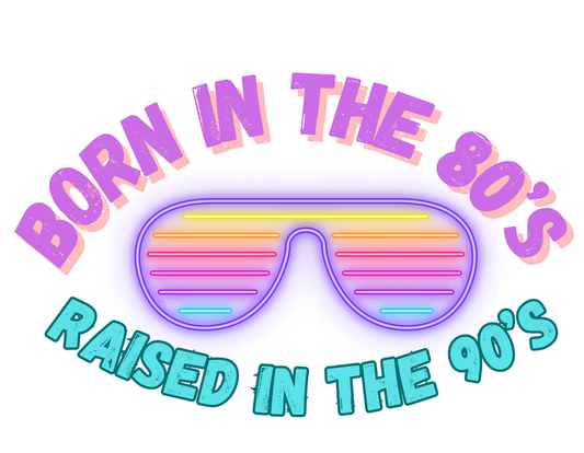 Born in the 80’s Raised in the 90’s